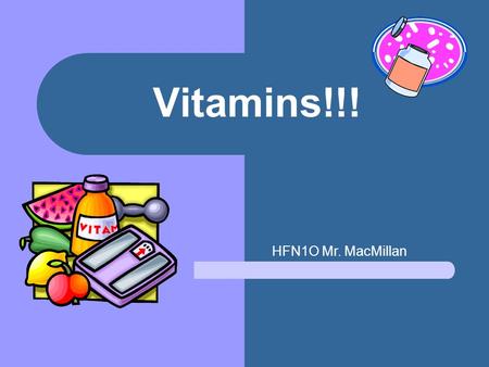 Vitamins!!! HFN1O Mr. MacMillan. What is a vitamin? Vitamins are organic substances necessary for life Why do I need them? essential to the normal functioning.