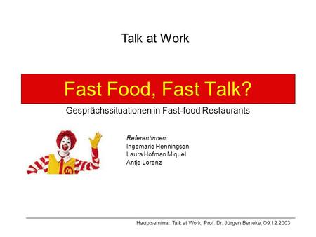 Fast Food, Fast Talk? Gesprächssituationen in Fast-food Restaurants Referentinnen: Ingemarie Henningsen Laura Hofman Miquel Antje Lorenz Talk at Work Hauptseminar: