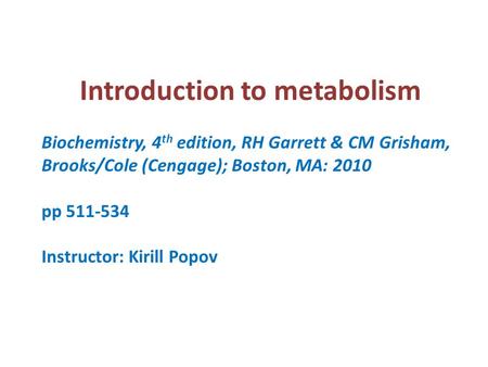 Introduction to metabolism Biochemistry, 4 th edition, RH Garrett & CM Grisham, Brooks/Cole (Cengage); Boston, MA: 2010 pp 511-534 Instructor: Kirill Popov.