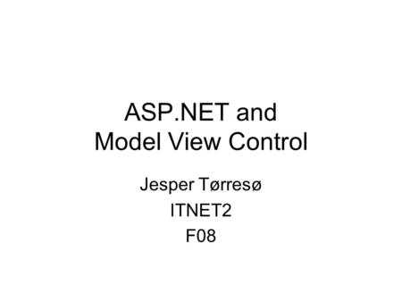 ASP.NET and Model View Control Jesper Tørresø ITNET2 F08.