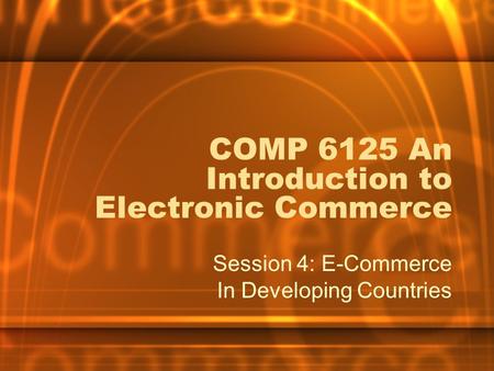COMP 6125 An Introduction to Electronic Commerce Session 4: E-Commerce In Developing Countries.
