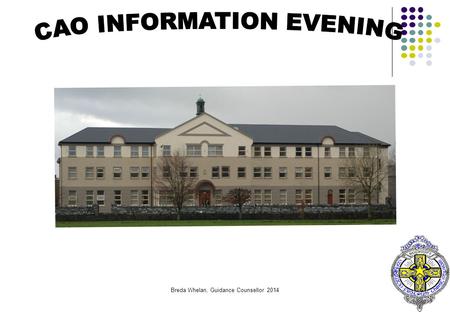 Breda Whelan, Guidance Counsellor 201466 77 CAO Information Evening All Information is in CAO Handbook and Website. Dates and Following CAO Procedure.