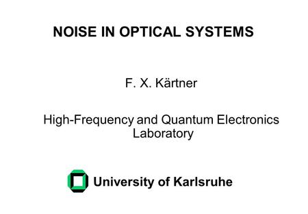 NOISE IN OPTICAL SYSTEMS F. X. Kärtner High-Frequency and Quantum Electronics Laboratory University of Karlsruhe.