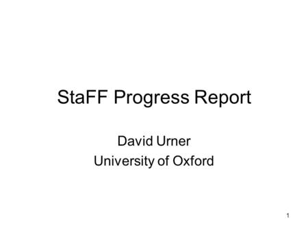 1 StaFF Progress Report David Urner University of Oxford.