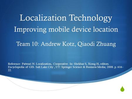  Localization Technology Improving mobile device location Team 10: Andrew Kotz, Qiaodi Zhuang Reference: Patwari N. Localization, Cooperative. In: Shekhar.