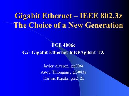 Gigabit Ethernet – IEEE 802.3z The Choice of a New Generation ECE 4006c G2- Gigabit Ethernet Intel/Agilent TX Javier Alvarez, gte006r Astou Thiongane,