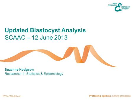 Suzanne Hodgson Researcher in Statistics & Epidemiology SCAAC – 12 June 2013 Updated Blastocyst Analysis.