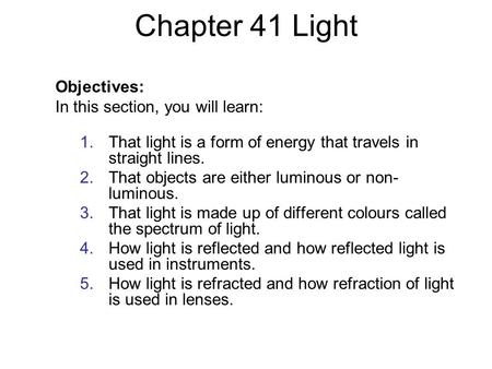 Chapter 41 Light Objectives: In this section, you will learn: 1.That light is a form of energy that travels in straight lines. 2.That objects are either.