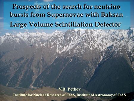 Prospects of the search for neutrino bursts from Supernovae with Baksan Large Volume Scintillation Detector V.B. Petkov Institute for Nuclear Research.