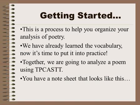 This is a process to help you organize your analysis of poetry. We have already learned the vocabulary, now it’s time to put it into practice! Together,