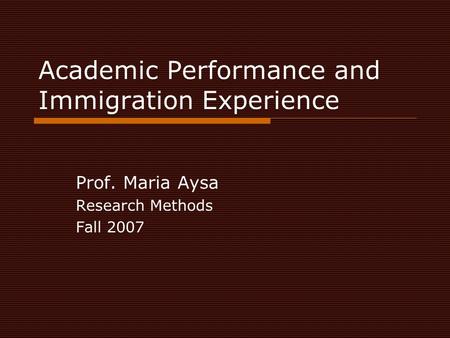 Academic Performance and Immigration Experience Prof. Maria Aysa Research Methods Fall 2007.