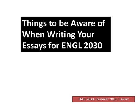 Things to be Aware of When Writing Your Essays for ENGL 2030 ENGL 2030—Summer 2013 | Lavery.