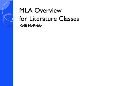 MLA Overview for Literature Classes Kelli McBride.