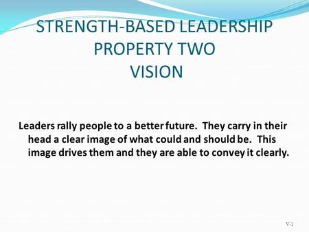 STRENGTH-BASED LEADERSHIP PROPERTY TWO VISION Leaders rally people to a better future. They carry in their head a clear image of what could and should.