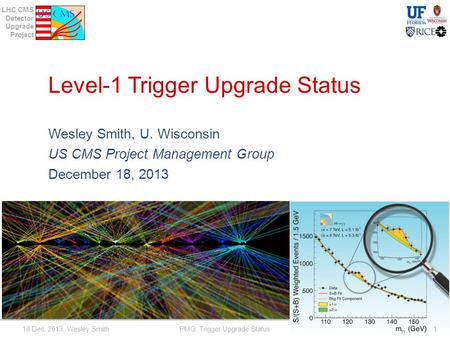 LHC CMS Detector Upgrade Project Level-1 Trigger Upgrade Status Wesley Smith, U. Wisconsin US CMS Project Management Group December 18, 2013 18 Dec. 2013,