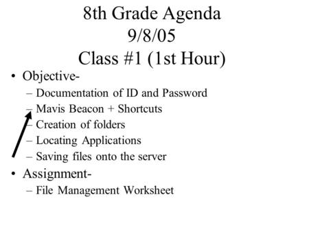 8th Grade Agenda 9/8/05 Class #1 (1st Hour) Objective- –Documentation of ID and Password –Mavis Beacon + Shortcuts –Creation of folders –Locating Applications.
