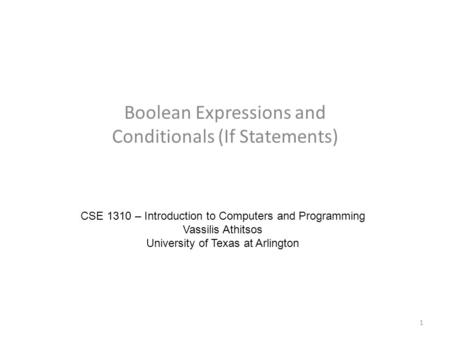 Boolean Expressions and Conditionals (If Statements) CSE 1310 – Introduction to Computers and Programming Vassilis Athitsos University of Texas at Arlington.