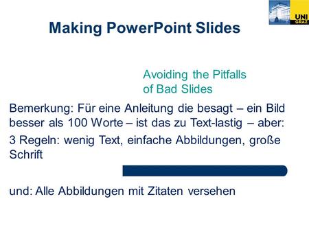 Making PowerPoint Slides Avoiding the Pitfalls of Bad Slides Bemerkung: Für eine Anleitung die besagt – ein Bild besser als 100 Worte – ist das zu Text-lastig.