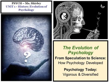 PSYCH – Ms. Shirley UNIT 1 - History/Evolution of Psychology The Evolution of Psychology From Speculation to Science: How Psychology Developed Psychology.