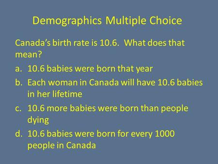 Demographics Multiple Choice Canada’s birth rate is 10.6. What does that mean? a.10.6 babies were born that year b.Each woman in Canada will have 10.6.