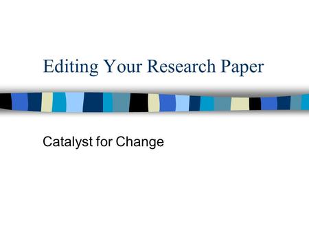 Editing Your Research Paper Catalyst for Change. Title Page Two-part title (remember to capitalize it) Second line of title has your person’s name followed.
