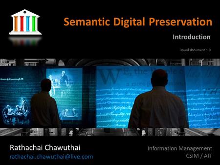 Semantic Digital Preservation Rathachai Chawuthai Information Management CSIM / AIT Introduction Issued document 1.0.