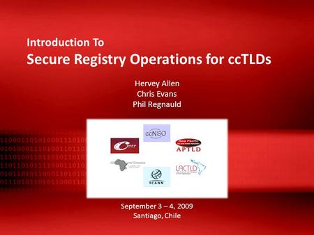 Introduction To Secure Registry Operations for ccTLDs Hervey Allen Chris Evans Phil Regnauld September 3 – 4, 2009 Santiago, Chile.