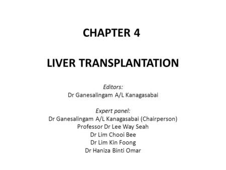 CHAPTER 4 LIVER TRANSPLANTATION Editors: Dr Ganesalingam A/L Kanagasabai Expert panel: Dr Ganesalingam A/L Kanagasabai (Chairperson) Professor Dr Lee Way.