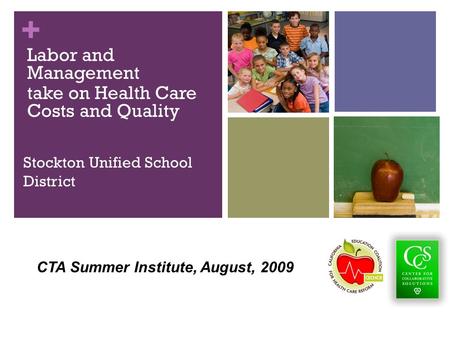 + Stockton Unified School District Labor and Management take on Health Care Costs and Quality CTA Summer Institute, August, 2009.