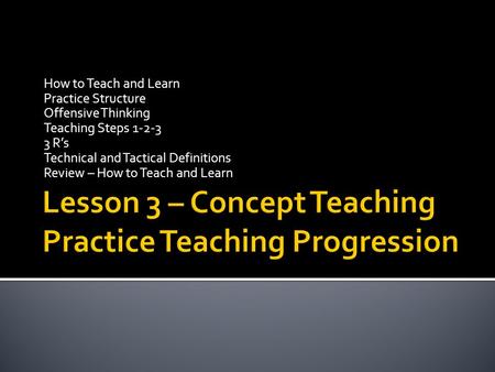 How to Teach and Learn Practice Structure Offensive Thinking Teaching Steps 1-2-3 3 R’s Technical and Tactical Definitions Review – How to Teach and Learn.