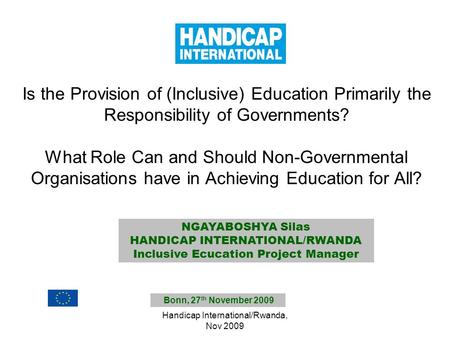 Handicap International/Rwanda, Nov 2009 Is the Provision of (Inclusive) Education Primarily the Responsibility of Governments? What Role Can and Should.
