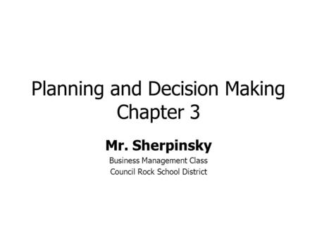 Planning and Decision Making Chapter 3 Mr. Sherpinsky Business Management Class Council Rock School District.