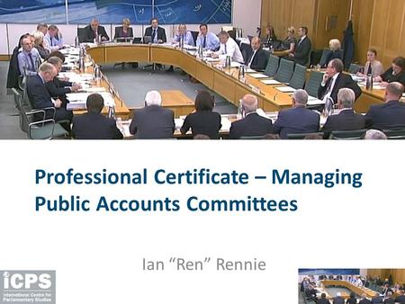 Professional Certificate – Managing Public Accounts Committees Ian “Ren” Rennie.