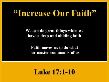 We can do great things when we have a deep and abiding faith Faith moves us to do what our master commands of us Luke 17:1-10.