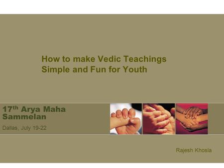 How to make Vedic Teachings Simple and Fun for Youth 17 th Arya Maha Sammelan Dallas, July 19-22 Rajesh Khosla.