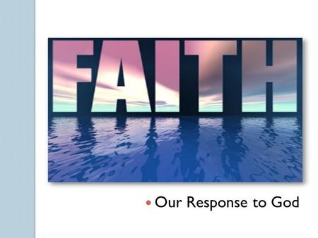 Our Response to God. Faith A God-given theological virtue or habit of belief A specific act or human response to Revelation Word from the Latin fides,