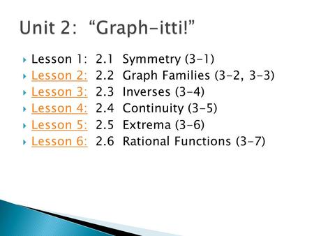  Lesson 1: 2.1 Symmetry (3-1)  Lesson 2: 2.2 Graph Families (3-2, 3-3) Lesson 2:  Lesson 3: 2.3 Inverses (3-4) Lesson 3:  Lesson 4: 2.4 Continuity.