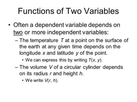 Functions of Two Variables Often a dependent variable depends on two or more independent variables: –The temperature T at a point on the surface of the.