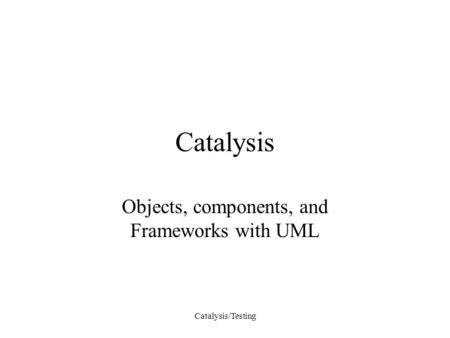 Catalysis/Testing Catalysis Objects, components, and Frameworks with UML.
