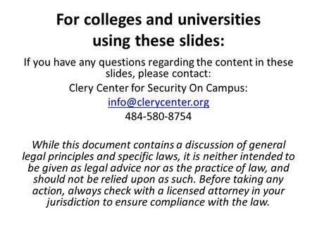 For colleges and universities using these slides: If you have any questions regarding the content in these slides, please contact: Clery Center for Security.