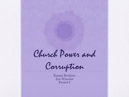 Church Power and Corruption Emma Hoskins Zoë Wheeler Period 5.