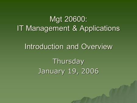 Mgt 20600: IT Management & Applications Introduction and Overview Thursday January 19, 2006.