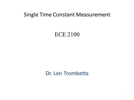 Single Time Constant Measurement Dr. Len Trombetta 1 ECE 2100.