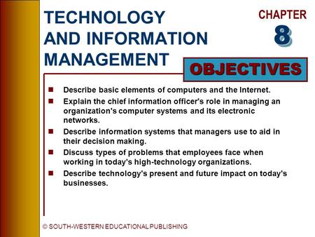 CHAPTER OBJECTIVES © SOUTH-WESTERN EDUCATIONAL PUBLISHING TECHNOLOGY AND INFORMATION MANAGEMENT nDescribe basic elements of computers and the Internet.
