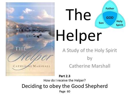 The Helper A Study of the Holy Spirit by Catherine Marshall Part 2.3 How do I receive the Helper? Deciding to obey the Good Shepherd Page 60.