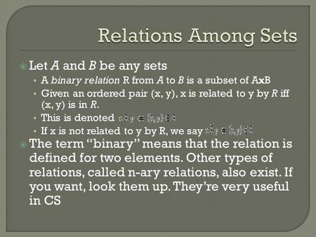  Let A and B be any sets A binary relation R from A to B is a subset of AxB Given an ordered pair (x, y), x is related to y by R iff (x, y) is in R. This.
