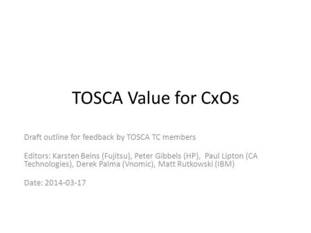 TOSCA Value for CxOs Draft outline for feedback by TOSCA TC members Editors: Karsten Beins (Fujitsu), Peter Gibbels (HP), Paul Lipton (CA Technologies),