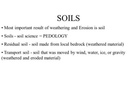 SOILS Most important result of weathering and Erosion is soil Soils - soil science = PEDOLOGY Residual soil - soil made from local bedrock (weathered material)