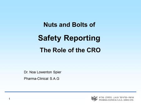 1 Nuts and Bolts of Safety Reporting The Role of the CRO Dr. Noa Lowenton Spier Pharma-Clinical S.A.G.