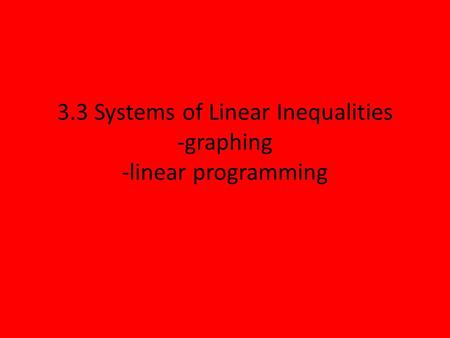 3.3 Systems of Linear Inequalities -graphing -linear programming